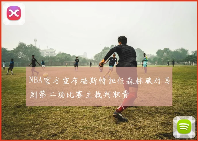NBA官方宣布福斯特担任森林狼对马刺第二场比赛主裁判职责