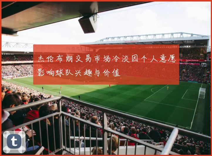 杰伦布朗交易市场冷淡因个人意愿影响球队兴趣与价值
