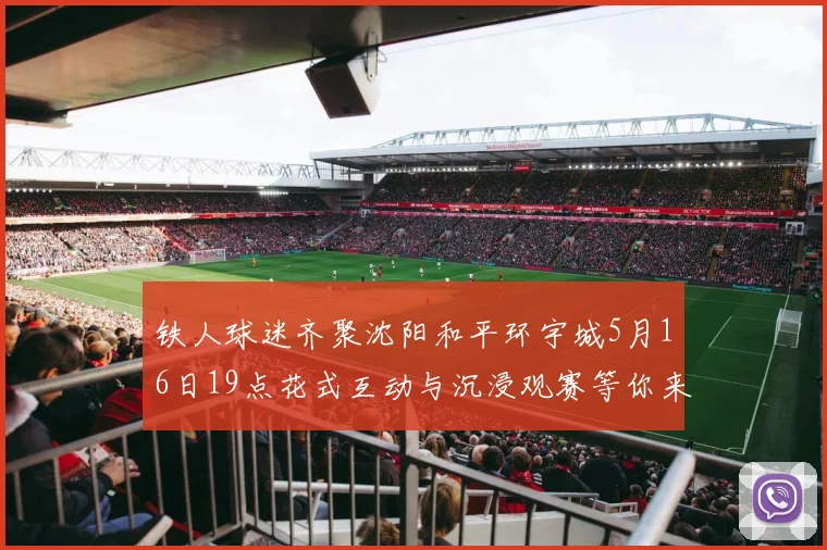 铁人球迷齐聚沈阳和平环宇城5月16日19点花式互动与沉浸观赛等你来参与