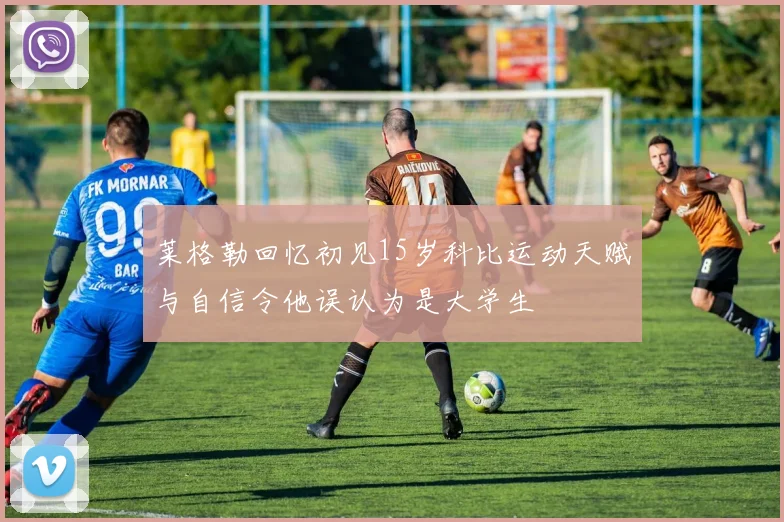 莱格勒回忆初见15岁科比运动天赋与自信令他误认为是大学生