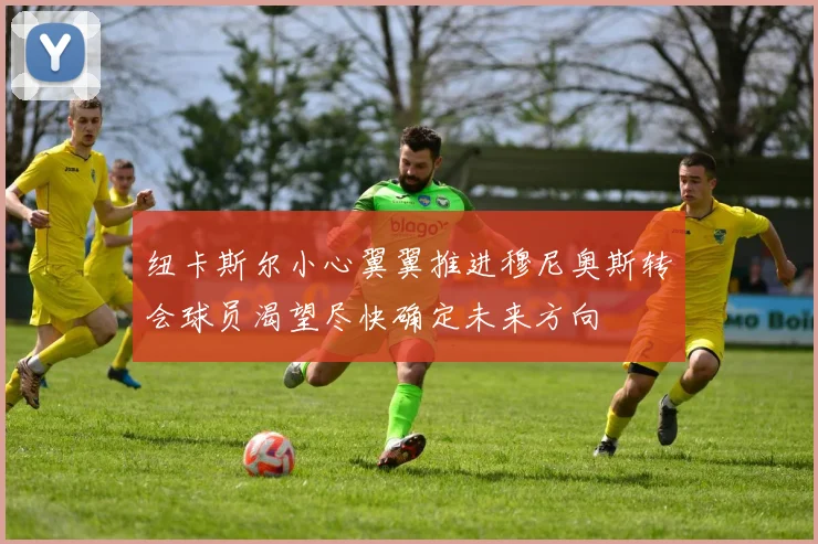 纽卡斯尔小心翼翼推进穆尼奥斯转会球员渴望尽快确定未来方向