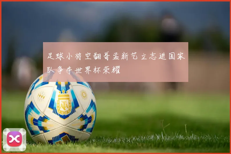足球小将空翻哥孟新艺立志进国家队争夺世界杯荣耀